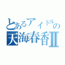 とあるアイドルの天海春香Ⅱ（）