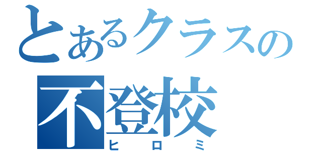 とあるクラスの不登校（ヒロミ）