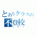 とあるクラスの不登校（ヒロミ）