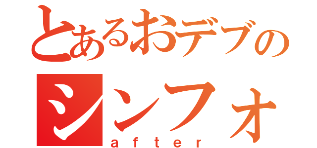 とあるおデブのシンフォニー（ａｆｔｅｒ）