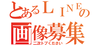 とあるＬＩＮＥの画像募集（二次トプください）