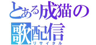 とある成猫の歌配信（リサイタル）