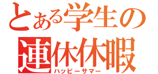 とある学生の連休休暇（ハッピーサマー）