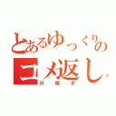 とあるゆっくりのコメ返し（尺稼ぎ）