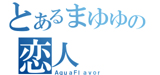 とあるまゆゆの恋人（ＡｑｕａＦｌａｖｏｒ）