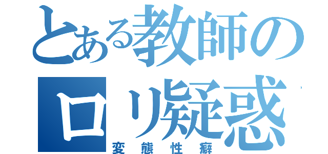 とある教師のロリ疑惑（変態性癖）