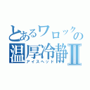 とあるワロックの温厚冷静Ⅱ（アイスヘッド）