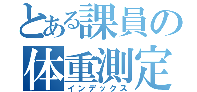 とある課員の体重測定（インデックス）