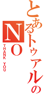 とあるトゥアルのＮＯ（ＴＨＡＮＫ ＹＯＵ）