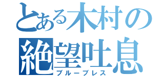 とある木村の絶望吐息（ブルーブレス）