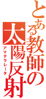 とある教師の太陽反射（アマテラレータ）