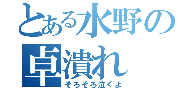 とある水野の卓潰れ（そろそろ泣くよ）