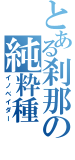 とある刹那の純粋種（イノベイダー）