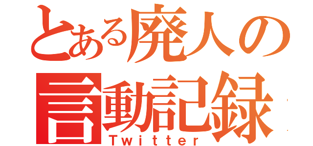 とある廃人の言動記録（Ｔｗｉｔｔｅｒ）