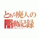 とある廃人の言動記録（Ｔｗｉｔｔｅｒ）