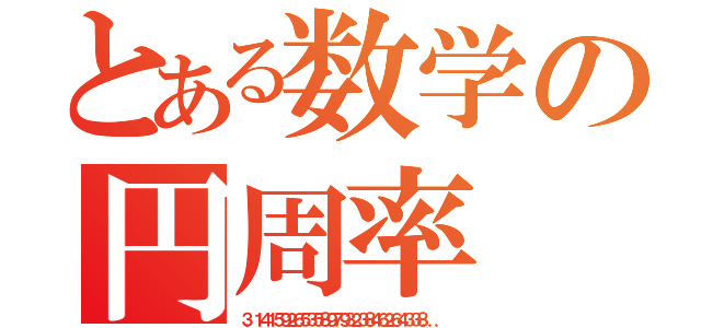 とある数学の円周率（３．１４１５９２６５３５８９７９３２３８４６２６４３３８．．．）