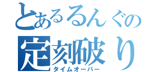 とあるるんぐの定刻破り（タイムオーバー）