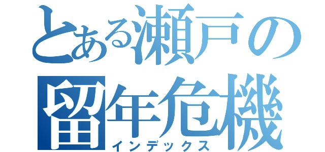 とある瀬戸の留年危機（インデックス）