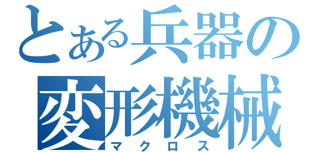 とある兵器の変形機械（マクロス）