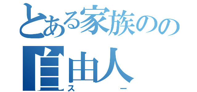 とある家族のの自由人（スー）