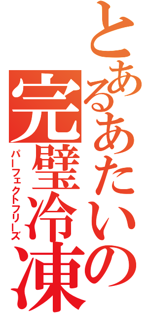 とあるあたいの完璧冷凍（パーフェクトフリーズ）