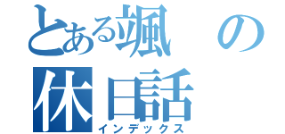 とある颯の休日話（インデックス）