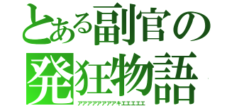 とある副官の発狂物語（アアアアアアアアキエエエエエ）