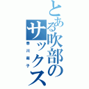 とある吹部のサックス奏者（春川萌子）