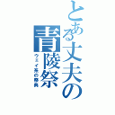 とある丈夫の青陵祭（ウェイ系の祭典）