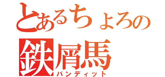 とあるちょろの鉄屑馬（バンディット）