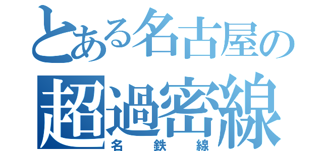 とある名古屋の超過密線（名鉄線）