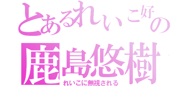 とあるれいこ好きの鹿島悠樹♡（れいこに無視される）