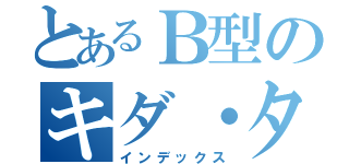 とあるＢ型のキダ・タロー（インデックス）