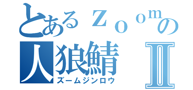 とあるｚｏｏｍの人狼鯖Ⅱ（ズームジンロウ）