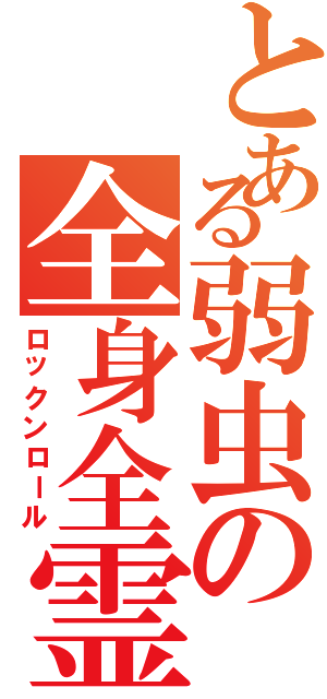 とある弱虫の全身全霊（ロックンロール）