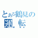 とある鶴見の運 転 録（運　転会）