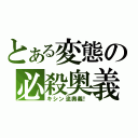 とある変態の必殺奥義（キシン流奥義！）