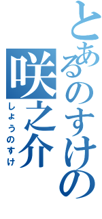 とあるのすけの咲之介（しょうのすけ）