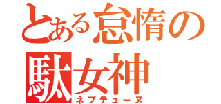 とある怠惰の駄女神（ネプテューヌ）