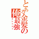 とある金髪の俺最強（オレツエェ）