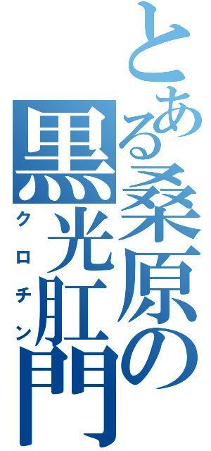 とある桑原の黒光肛門（クロチン）