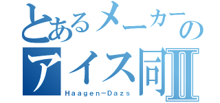 とあるメーカーのアイス同盟Ⅱ（Ｈａａｇｅｎ－Ｄａｚｓ）