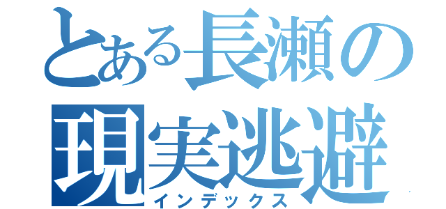 とある長瀬の現実逃避（インデックス）