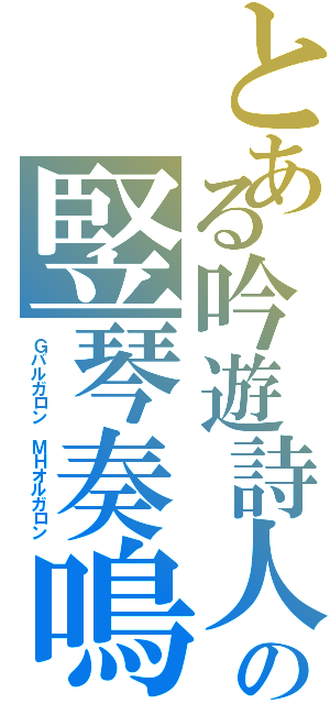 とある吟遊詩人の竪琴奏鳴（Ｇバルガロン　ＭＨオルガロン）