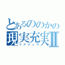 とあるののかの現実充実Ⅱ（リアジュウ）