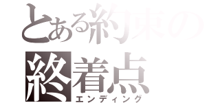 とある約束の終着点（エンディング）