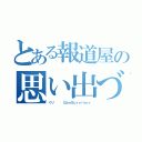 とある報道屋の思い出づくり（くり　   ＧａｎＳｕｒｖｉｖｏｒ）