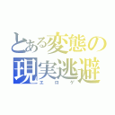 とある変態の現実逃避（エロゲ）