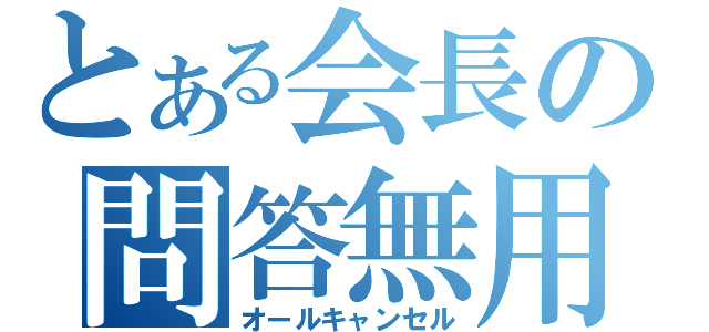 とある会長の問答無用（オールキャンセル）