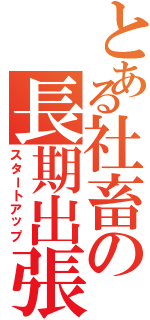 とある社畜の長期出張（スタートアップ）